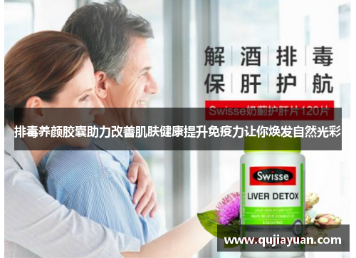 排毒养颜胶囊助力改善肌肤健康提升免疫力让你焕发自然光彩 排毒养颜胶囊助力改善肌肤健康提升免疫力让你焕发自然光彩