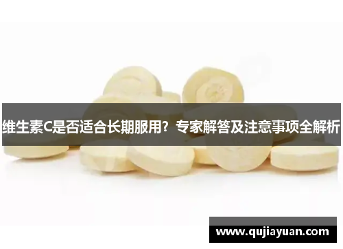 维生素C是否适合长期服用?专家解答及注意事项全解析 维生素C是否适合长期服用?专家解答及注意事项全解析