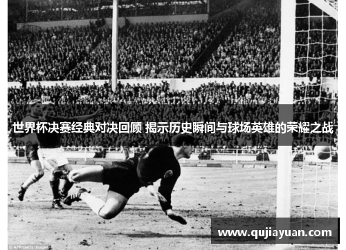 世界杯决赛经典对决回顾 揭示历史瞬间与球场英雄的荣耀之战