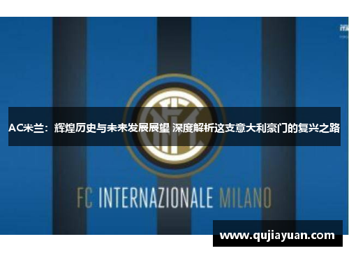 AC米兰：辉煌历史与未来发展展望 深度解析这支意大利豪门的复兴之路