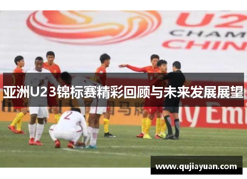 亚洲U23锦标赛精彩回顾与未来发展展望